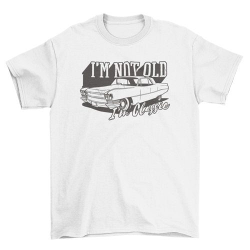 Classic vintage car quote "I'm not old, I'm classic" t-shirt